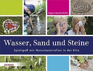 Bestle-Körfer, Regina. Wasser, Sand und Steine - Spielspaß mit Naturmaterialien in der Kita. Herder Verlag GmbH, 2019.