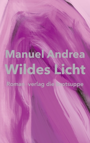 Andrea, Manuel. Wildes Licht. Brotsuppe, Verlag Die, 2024.