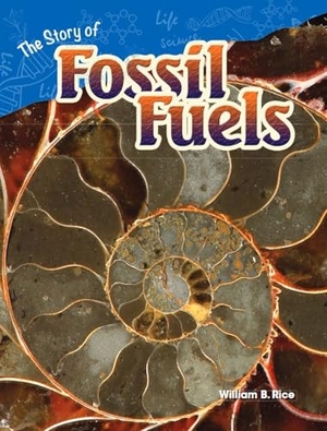 Rice, William B / William Rice. The Story of Fossil Fuels. Teacher Created Materials, 2015.