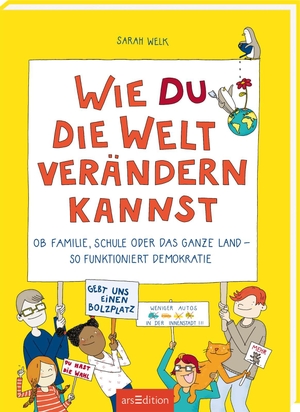 Welk, Sarah. Wie du die Welt verändern kannst - Ob Familie, Schule oder das ganze Land - so funktioniert Demokratie. Ars Edition GmbH, 2022.