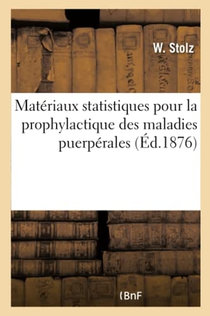 Stolz-W. Matériaux Statistiques Pour La Prophylactique Des Maladies Puerpérales - Asiles d'Accouchement de la Ville de Saint-Pétersbourg. Hachette Livre, 2018.