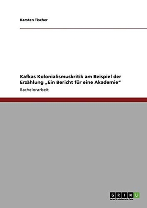 Tischer, Karsten. Kafkas Kolonialismuskritik am Beispiel der Erzählung ¿Ein Bericht für eine Akademie¿. GRIN Verlag, 2010.
