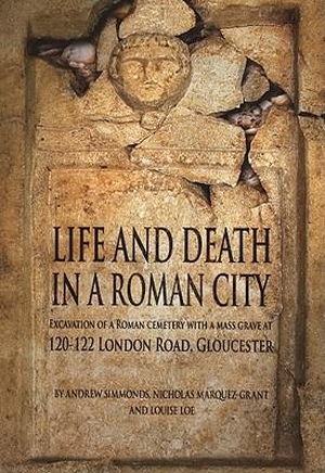Simmonds, Andrew / Loe, Louise et al. Life and Death in a Roman City - Excavation of a Roman Cemetery with a Mass Grave at 120-122 London Road, Gloucester. Oxford Archaeology, 2008.