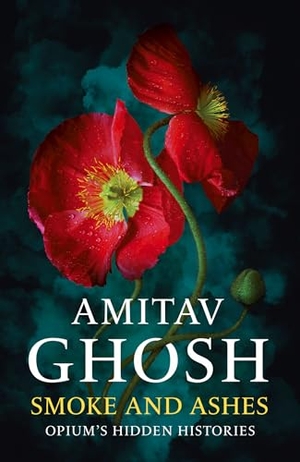 Ghosh, Amitav. Smoke And Ashes - Opium's Hidden Histories. John Murray Press, 2024.