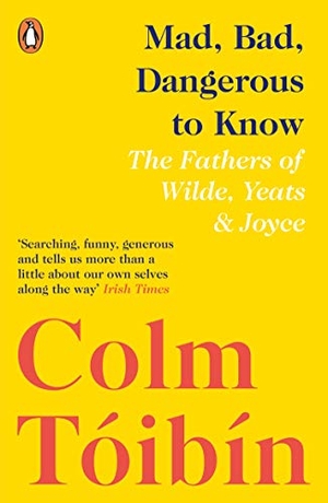 Toibin, Colm. Mad, Bad, Dangerous to Know - The Fathers of Wilde, Yeats and Joyce. Penguin Books Ltd, 2019.