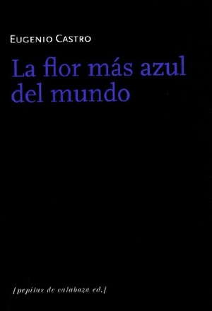 Castro, Eugenio. La flor más azul del mundo. Pepitas de calabaza, 2010.