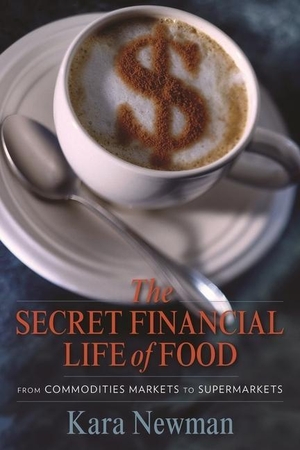 Newman, Kara. The Secret Financial Life of Food - From Commodities Markets to Supermarkets. Columbia University Press, 2012.