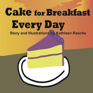 Rasche, Kathleen. Cake for Breakfast Every Day. Plum Leaf Publishing LLC, 2015.