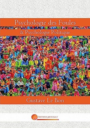 Le Bon, Gustave. Psychologie des Foules - & Psychologie Politique. Editions John Galt, 2023.