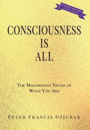 Dziuban, Peter Francis. Consciousness Is All - The Magnificent Truth of What You Are. Peter Francis Dziuban, 2020.