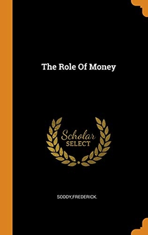 Soddy, Frederick. The Role of Money. FRANKLIN CLASSICS TRADE PR, 2018.