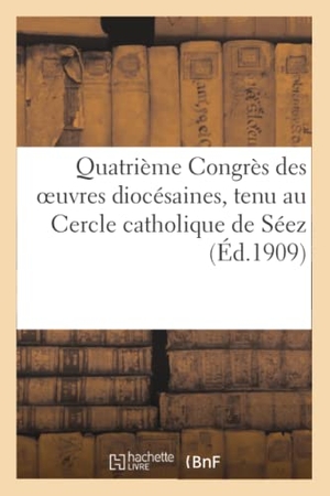 Église Catholique. Quatrième Congrès des oeuvres diocésaines, tenu Cercle catholique de Séez - , les 14, 15 et 16 septembre 1908 : compte rendu général. Hachette Livre, 2022.