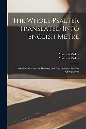 Parker, Matthew. The Whole Psalter Translated Into English Metre: Which Contayneth an Hundred and Fifty Psalmes; the First Quinquagene. LEGARE STREET PR, 2021.