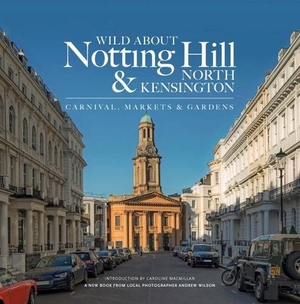Wilson, Andrew. Wild About Notting Hill & North Kensington - Carnival, Markets & Gardens. Unity Print and Publishing Ltd, 2016.