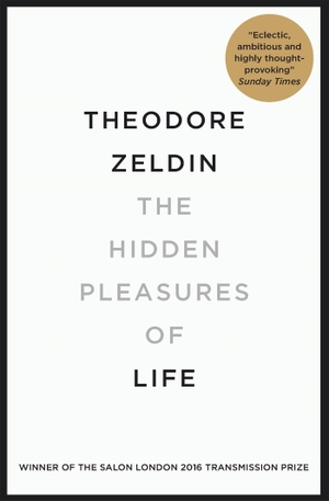 Zeldin, Theodore. The Hidden Pleasures of Life - A New Way of Remembering the Past and Imagining the Future. Quercus Publishing Plc, 2016.