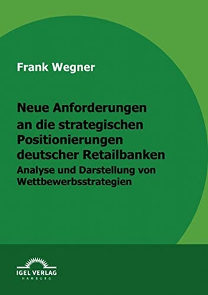 Wegner, Frank. Neue Anforderungen an die strategischen Positionierungen deutscher Retailbanken - Analyse und Darstellung von Wettbewerbsstrategien. Igel Verlag, 2009.