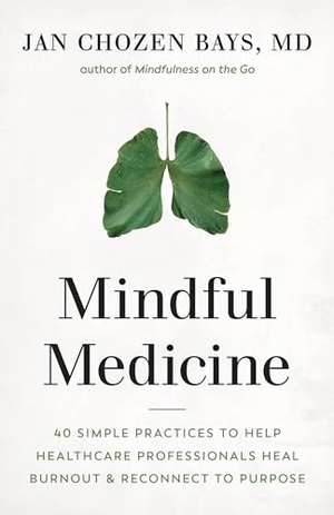 Bays, Jan Chozen. Mindful Medicine - 40 Simple Practices to Help Healthcare Professionals Heal Burnout and Reconnect to Purpose. Shambhala, 2022.