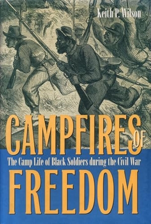 Wilson. Campfires of Freedom - The Camp Life of Black Soldiers During the Civil War. Kent State University Press, 2002.