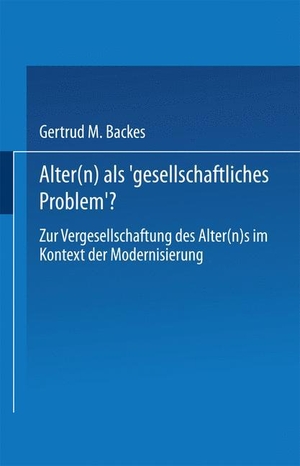 Backes, Gertrud M.. Alter(n) als ¿Gesellschaftliches Problem¿? - Zur Vergesellschaftung des Alter(n)s im Kontext der Modernisierung. VS Verlag für Sozialwissenschaften, 1997.