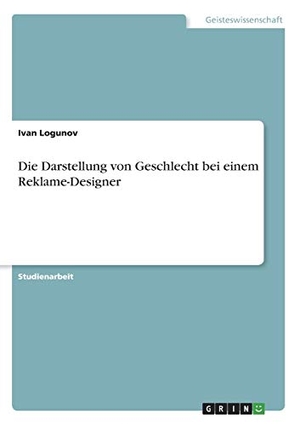 Logunov, Ivan. Die Darstellung von Geschlecht bei einem Reklame-Designer. GRIN Verlag, 2019.