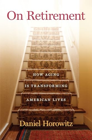Horowitz, Daniel. On Retirement - How Aging Is Transforming American Lives. New York University Press, 2026.