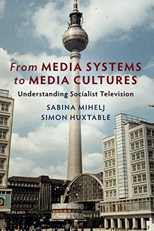 Mihelj, Sabina / Simon Huxtable. From Media Systems to Media Cultures - Understanding Socialist Television. Cambridge-Hitachi, 2021.