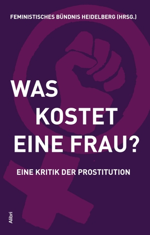 Feministisches Bündnis Heidelberg (Hrsg.). Was kostet eine Frau? - Eine Kritik der Prostitution. Alibri Verlag, 2024.