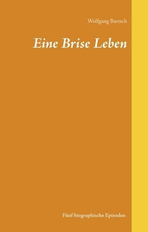 Bartsch, Wolfgang. Eine Brise Leben. Books on Demand, 2018.
