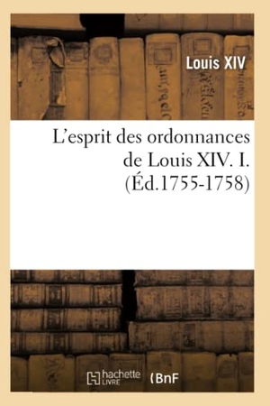 Louis Xiv. L'esprit des ordonnances de Louis XIV. I. (Éd.1755-1758). Hachette Livre, 2022.