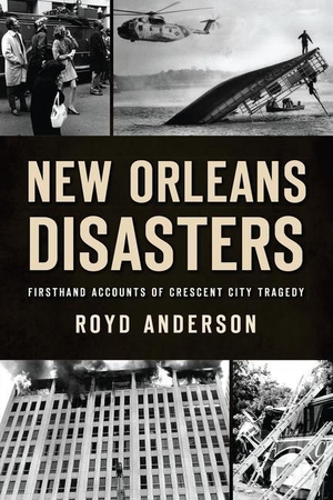 Anderson, Royd. New Orleans Disasters: Firsthand Accounts of Crescent City Tragedy. History Press, 2021.
