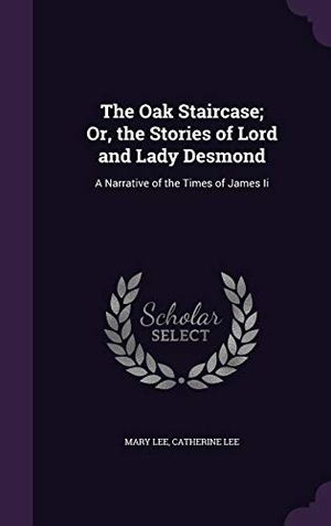 Lee, Mary / Catherine Lee. The Oak Staircase; Or, the Stories of Lord and Lady Desmond: A Narrative of the Times of James Ii. Touchladybirdlucky Studios, 2015.