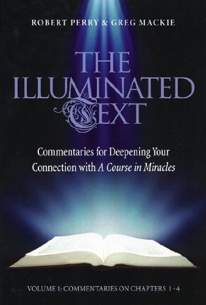 Perry, Robert / Greg Mackie. The Illuminated Text Vol 1 - Commentaries for Deepening Your Connection with a Course in Miracles. Circle Publishing, 2009.