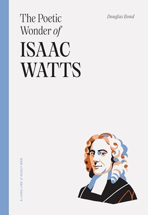 Bond, Douglas. The Poetic Wonder of Isaac Watts. Ligonier Ministries, 2024.