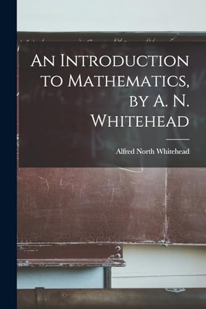 Whitehead, Alfred North. An Introduction to Mathematics, by A. N. Whitehead. LEGARE STREET PR, 2022.