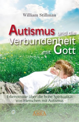 Stillman, William. Autismus und die Verbundenheit mit Gott. Erkenntnisse über die hohe Spiritualität von Menschen mit Autismus. AMRA Verlag, 2015.
