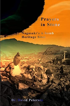 Petersen, David. Prayers in Stone - Nagasaki's A-bomb Heritage Sites. Lulu.com, 2019.