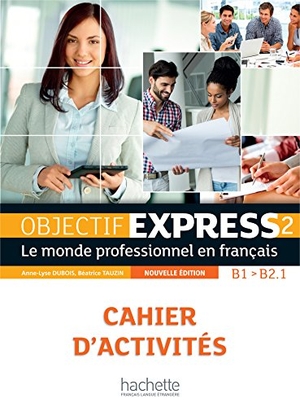 Dubois, Anne-Lyse / Beatrice Tauzin. Objectif Express 2 [2e edition] - Cahier d'activites (B1-B2.1). Hachette, 2016.