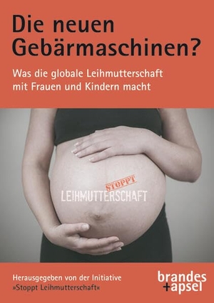 Initiative »Stoppt Leihmutterschaft« (Hrsg.). Die neuen Gebärmaschinen? - Was die globale Leihmutterschaft mit Frauen und Kindern macht. Brandes + Apsel Verlag Gm, 2023.