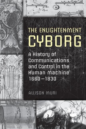 Muri, Allison. The Enlightenment Cyborg - A History of Communications and Control in the Human Machine, 1660-1830. University of Toronto Press, 2007.