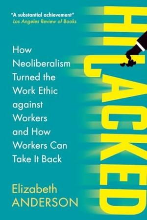 Anderson, Elizabeth. Hijacked - How Neoliberalism Turned the Work Ethic against Workers and How Workers Can Take It Back. Cambridge University Pr., 2025.
