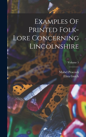 Gutch, Eliza / Mabel Peacock. Examples Of Printed Folk-lore Concerning Lincolnshire; Volume 5. Legare Street Press, 2022.