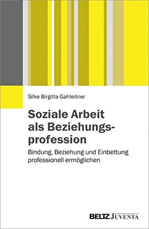 Gahleitner, Silke Birgitta. Soziale Arbeit als Beziehungsprofession - Bindung, Beziehung und Einbettung professionell ermöglichen. Juventa Verlag GmbH, 2017.