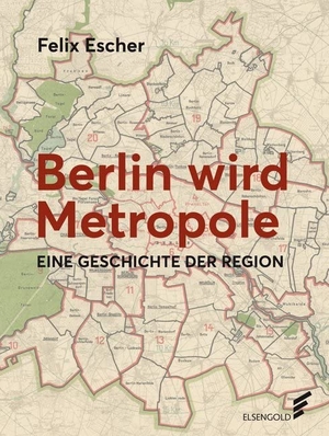 Escher, Felix. Berlin wird Metropole - Eine Geschichte der Region. ELSENGOLD Verlag, 2020.