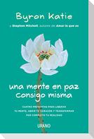 Una mente en paz consigo misma : cuatro preguntas para liberar tu mente, abrir tu corazón y transformar por completo tu realidad