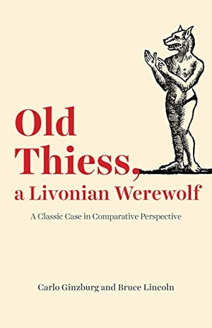 Lincoln, Bruce / Carlo Ginzburg. Old Thiess, a Livonian Werewolf - A Classic Case in Comparative Perspective. The University of Chicago Press, 2020.