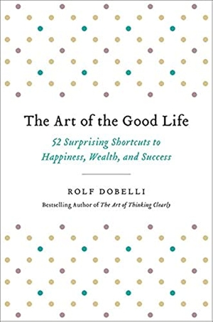 Dobelli, Rolf. The Art of the Good Life - 52 Surprising Shortcuts to Happiness, Wealth, and Success. Hachette Book Group USA, 2017.