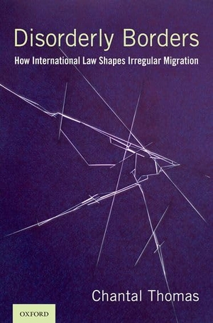 Thomas, Chantal. Disorderly Borders - How International Law Shapes Irregular Migration. Oxford University Press, USA, 2022.