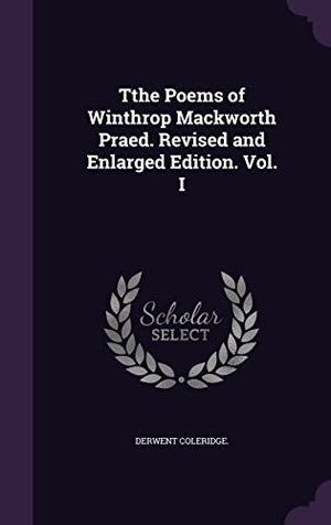 Coleridge, Derwent. Tthe Poems of Winthrop Mackworth Praed. Revised and Enlarged Edition. Vol. I. Touchladybirdlucky Studios, 2016.