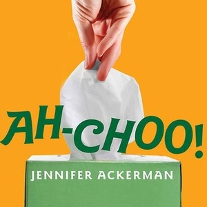 Ackerman, Jennifer. Ah-Choo!: The Uncommon Life of Your Common Cold. TANTOR AUDIO, 2010.