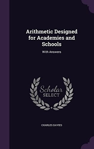 Davies, Charles. Arithmetic Designed for Academies and Schools: With Answers. Touchladybirdlucky Studios, 2016.
